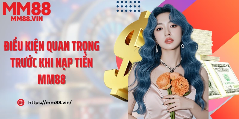 Điều kiện quan trọng trước khi nạp tiền MM88