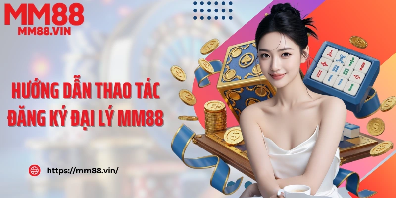 Hướng dẫn thao tác đăng ký đại lý MM88